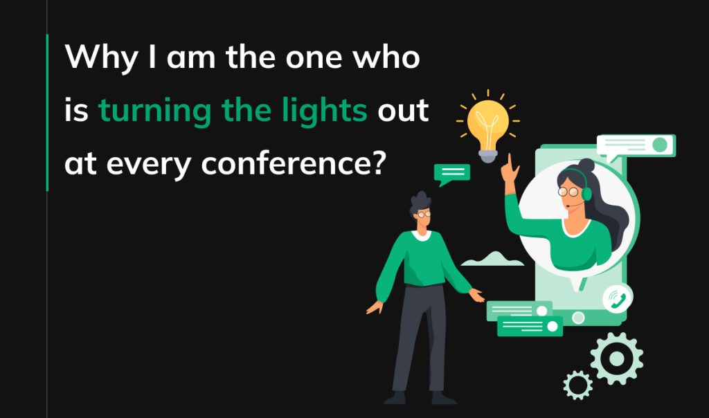 Why I am the one who is turning the lights out at every conference?