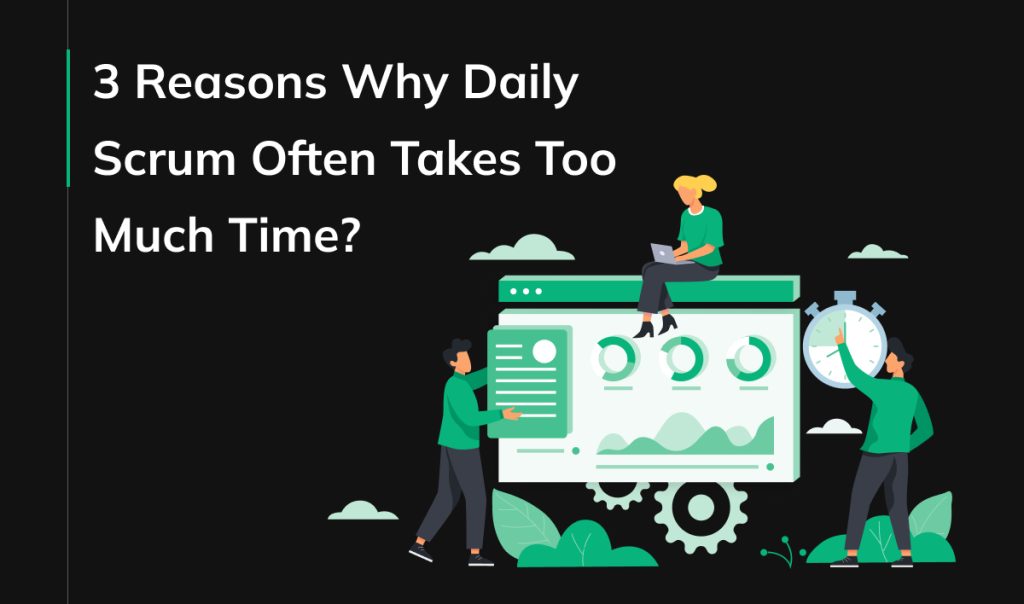 3 Reasons Why Daily Scrum Often Takes Too Much Time