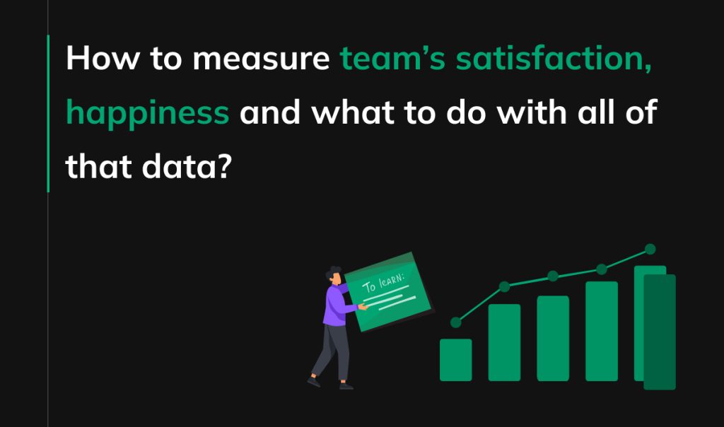 How to measure team’s satisfaction, happiness and what to do with all of that data?