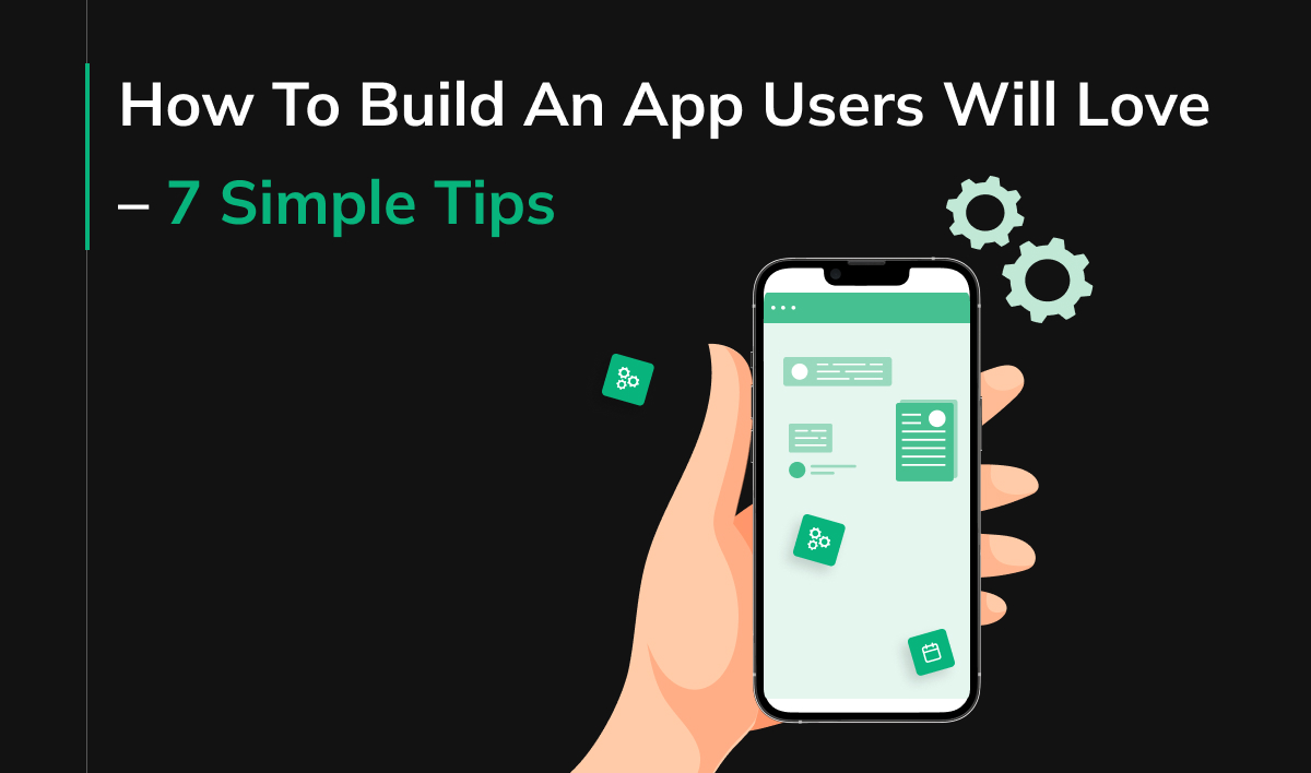 How To Build An App Users Will Love - 7 Simple Tips