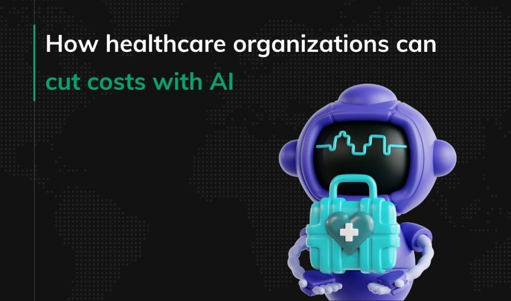 How healthcare organizations can cut costs with AI