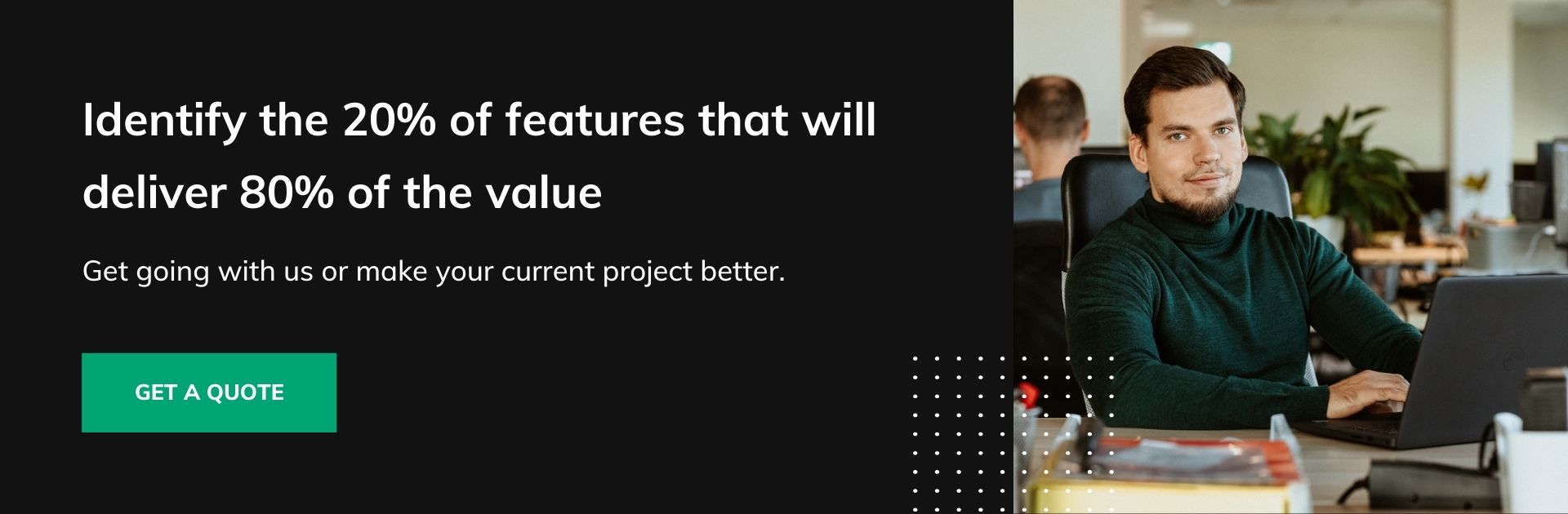 Identify the 20% of features that will deliver 80% of the value