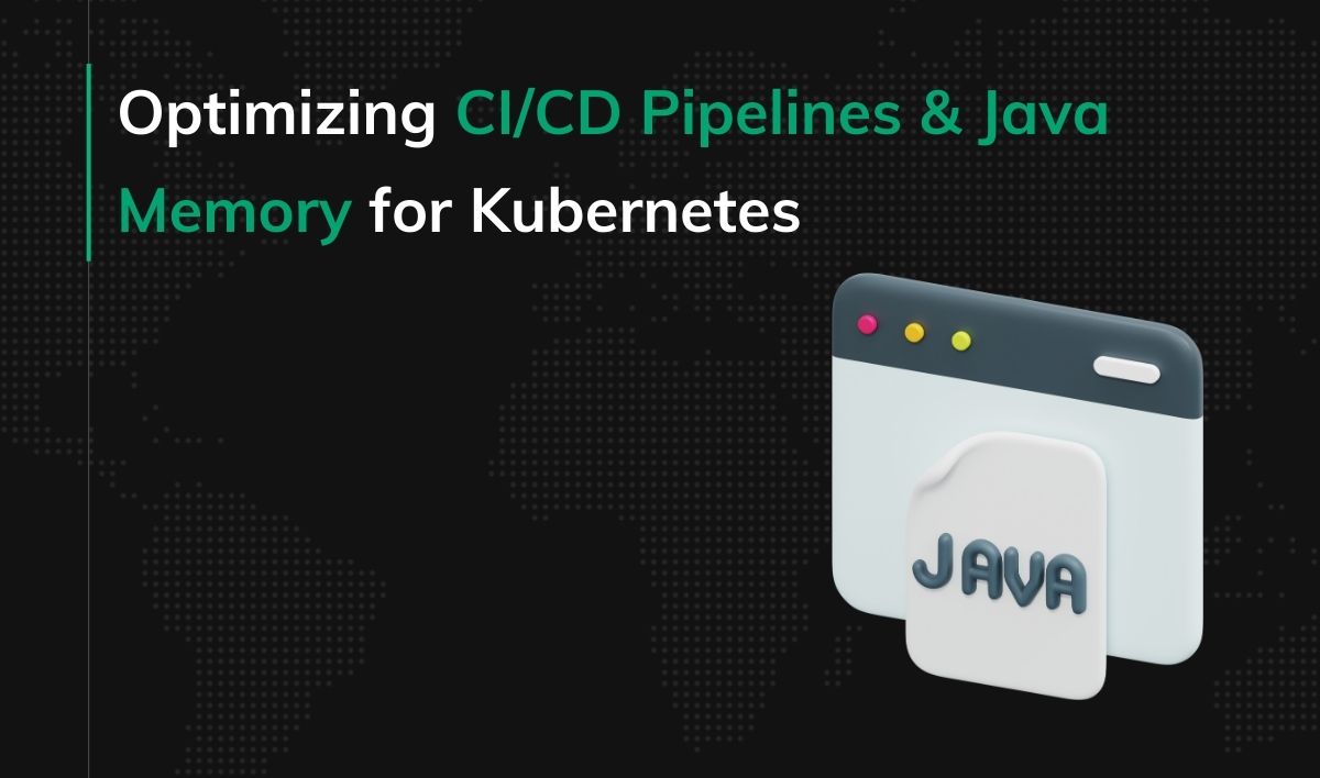 Optimizing CICD Pipelines & Java Memory for Kubernetes